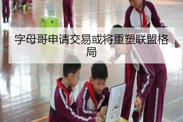 字母哥申请交易或将重塑联盟格局