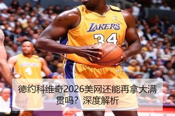 德约科维奇2026美网还能再拿大满贯吗？深度解析